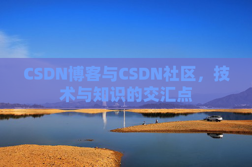 CSDN博客与CSDN社区，技术与知识的交汇点